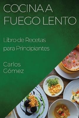 Cocina a Fuego Lento: Libro de Recetas para Principiantes - Carlos Gómez - cover