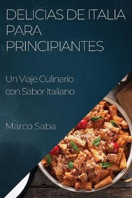 Delicias de Italia para Principiantes: Un Viaje Culinario con Sabor Italiano - Marco Saba - cover