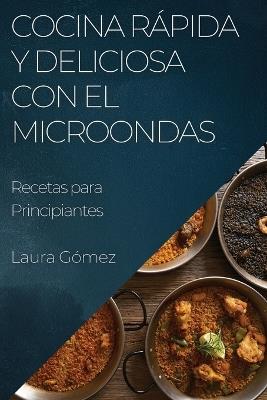 Cocina Rápida y Deliciosa con el Microondas: Recetas para Principiantes - Laura Gómez - cover