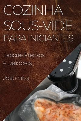 Cozinha Sous-Vide para Iniciantes: Sabores Precisos e Deliciosos - João Silva - cover
