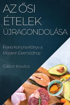Az &#336;si Ételek Újragondolása: Paleo Konyha Könyv a Modern Életmódhoz - Gábor Kovács - cover
