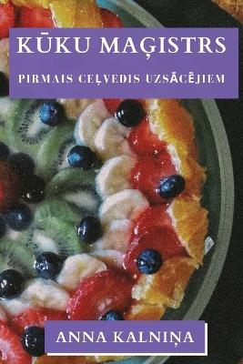 Kūku Maģistrs: Pirmais Ceļvedis Uzsācējiem - Anna Kalniņ,a - cover