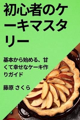 初心者のケーキマスタリー: 基本から始める、甘くて幸せなケーキ作りガイド - 藤原 さくら - cover