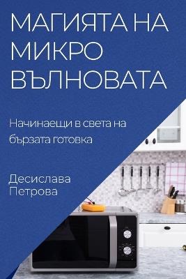 Магията на микровълновата: Начинаещи в света на бързата готовка - Десислава Петрова - cover