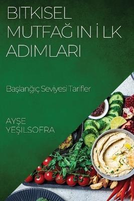 Bitkisel Mutfa&#287;&#305;n &#304;lk Ad&#305;mlar&#305;: Ba&#351;lang&#305;ç Seviyesi Tarifler - Ay&#351,e Ye&#351,ilsofra - cover