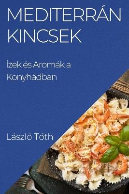 Mediterrán Kincsek: Ízek és Aromák a Konyhádban - László Tóth - cover