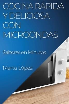 Cocina Rápida y Deliciosa con Microondas: Sabores en Minutos - Marta López - cover