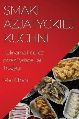 Smaki Azjatyckiej Kuchni: Kulinarna Podró&#380; przez Tysi&#261;ce Lat Tradycji - Mei Chen - cover