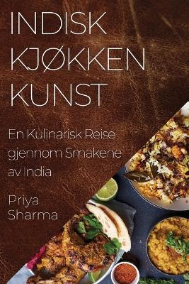 Indisk Kjøkken Kunst: En Kulinarisk Reise gjennom Smakene av India - Priya Sharma - cover