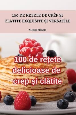 100 de re&#539;ete delicioase de crep &#537;i cl&#259;tite - Nicolae Manole - cover