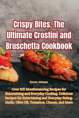 Crispy Bites. The Ultimate Crostini and Bruschetta Cookbook - Emma Johnson - cover