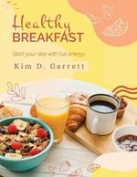 The Healthy Breakfast: Start your Day with Full Energy: Start your Day wit Full Energy