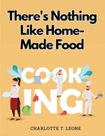 There's Nothing Like Home-Made Food: Be Your Own Chef and Learn New Recipes