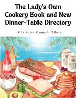 The Lady's Own Cookery Book and New Dinner-Table Directory: A Large Collection of Original Receipts