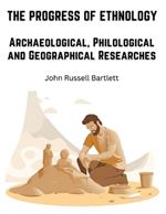 The Progress of Ethnology: Archaeological, Philological and Geographical Researches
