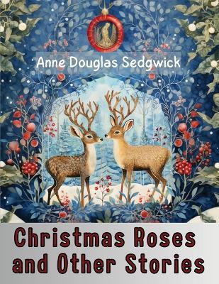 Christmas Roses and Other Stories - Anne Douglas Sedgwick - cover