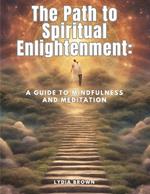 The Path to Spiritual Enlightenment: A Guide to Mindfulness and Meditation