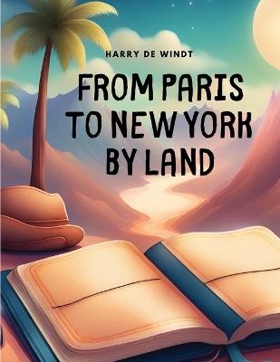 From Paris to New York by Land - Harry de Windt - cover