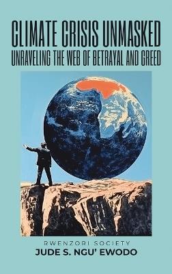 Climate Crisis Unmasked: Unraveling the Web of Betrayal and Greed: Unraveling the Web of Betrayal And Greed - Jude S Ngu'ewodo - cover