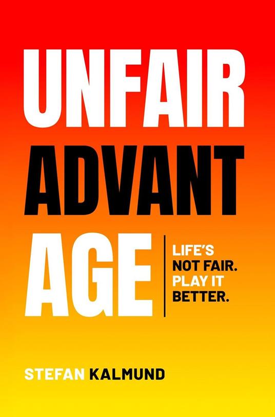 Unfair Advantage: Life’s Not Fair. Play It Better