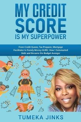 My Credit Score Is My Superpower: From Credit Queen, Tax Preparer, Mortgage Facilitator to Family Money-GURU. How I Outsmarted Debt and Became the Budget Avenger - Tumeka Jinks - cover