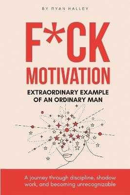 F*ck Motivation: Extraordinary Example of An Ordinary Man - Ryan Halley - cover