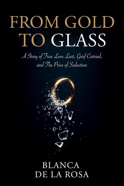From Gold to Glass: A story of true love lost, Grief carried, and the price of seduction