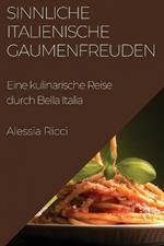 Sinnliche Italienische Gaumenfreuden: Eine kulinarische Reise durch Bella Italia