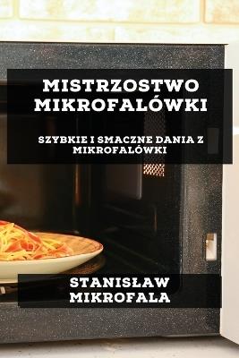 Mistrzostwo Mikrofalówki: Szybkie i Smaczne Dania z Mikrofalówki - Stanislaw Mikrofala - cover