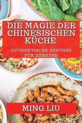 Die Magie der Chinesischen Küche: Authentische Genüsse für zuhause - Ming Liu - cover
