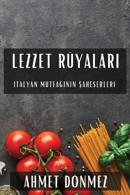 Lezzet Rüyalar&#305;: &#304;talyan Mutfa&#287;&#305;n&#305;n &#350;aheserleri - Ahmet Dönmez - cover