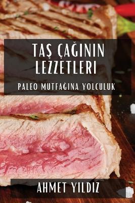 Ta&#351; Ça&#287;&#305;n&#305;n Lezzetleri: Paleo Mutfa&#287;&#305;na Yolculuk - Ahmet Y&#305,ld&#305,z - cover