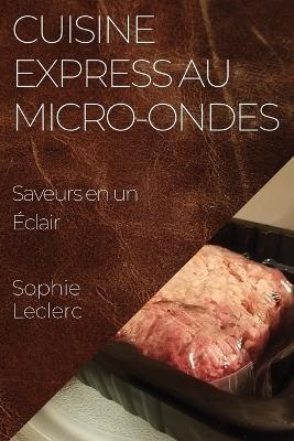 Cuisine Express au Micro-Ondes: Saveurs en un Éclair - Sophie Leclerc - cover