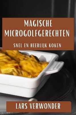 Magische Microgolfgerechten: Snel en Heerlijk Koken - Lars Verwonder - cover