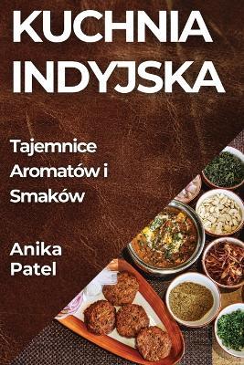 Kuchnia Indyjska: Tajemnice Aromatów i Smaków - Anika Patel - cover