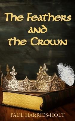 The Feathers and the Crown - Paul Harries-Holt - cover