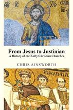 From Jesus to Justinian: A History of the Early Christian Churches
