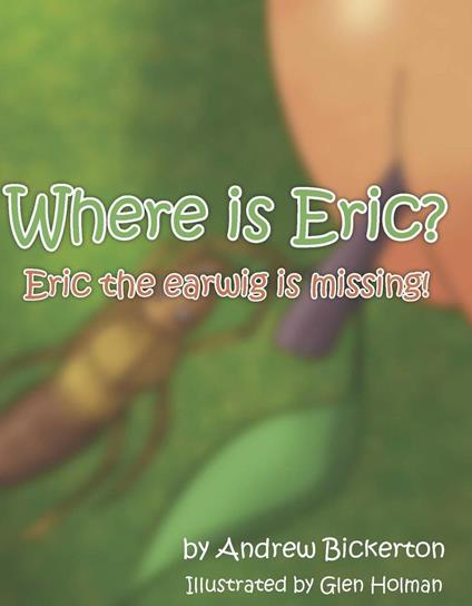 Where is Eric?: Eric the earwig is missing - Andrew Bickerton - ebook