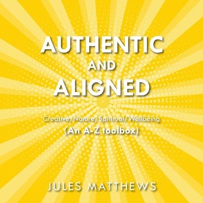 Authentic and Aligned: Creative/Nature/Spiritual/Wellbeing (An A-Z toolbox) - Jules Matthews - cover