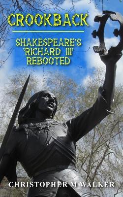 Crookback: Shakespeare's 'Richard III' Rebooted (Revised second edition) - Christopher M Walker - cover