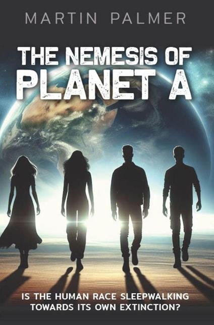 The Nemesis of Planet A: Is The Human Race Sleep Walking Towards Its Own Extinction?