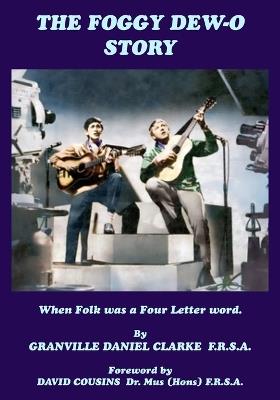 The Foggy Dew-O Story: When Folk was a Four Letter word - Granville Daniel Clarke F R S a - cover