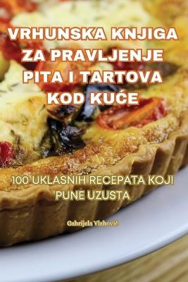 Vrhunska Knjiga Za Pravljenje Pita I Tartova Kod Ku&#262;e - Gabrijela Vlahovic - cover