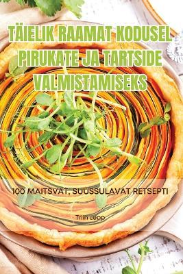 Täielik Raamat Kodusel Pirukate Ja Tartside Valmistamiseks - Triin Lepp - cover