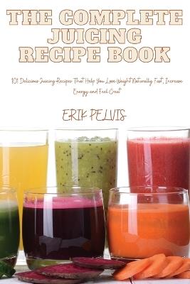 The Complete Juicing Recipe Book - Erik Pelvis - cover