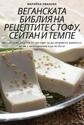 ВЕГАНСКАТА БИБЛИЯ НА РЕЦЕПТИТЕ С ТОФУ, СЕЙ
 - Марийка Иванова - cover