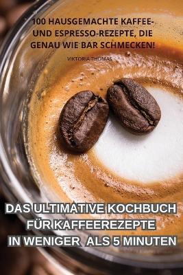 Das Ultimative Kochbuch Für Kaffeerezepte in Weniger ALS 5 Minuten - Viktoria Thomas - cover