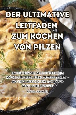 Der Ultimative Leitfaden Zum Kochen Von Pilzen - Josefa Winkler - cover