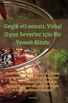 Geyik eti sanat&#305;. Vah&#351;i Oyun Severler için Bir Yemek Kitab&#305; - Berat Y&#305,ld&#305,z - cover