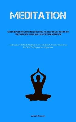 Meditation: Guided Meditations And Comforting Bedtime Stories For Adults Who Are Struggling With Stress And Illness: You Are Really On A Path To Healing Right Now (Techniques Of Quick Meditation To Get Rid Of Anxiety And Stress In Order To Experience Happiness) - Arno Egger - cover